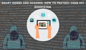 Smart Homes and Hackers How to Protect Your IoT Ecosystem